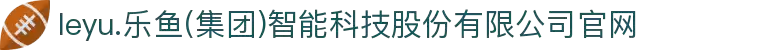 leyu.乐鱼(集团)智能科技股份有限公司官网